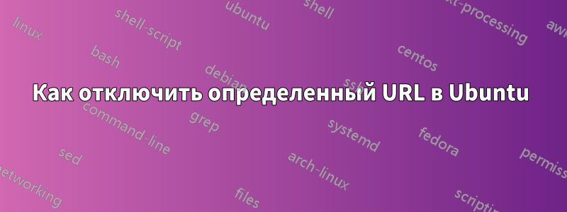 Как отключить определенный URL в Ubuntu