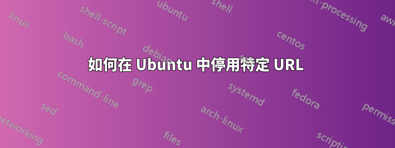 如何在 Ubuntu 中停用特定 URL