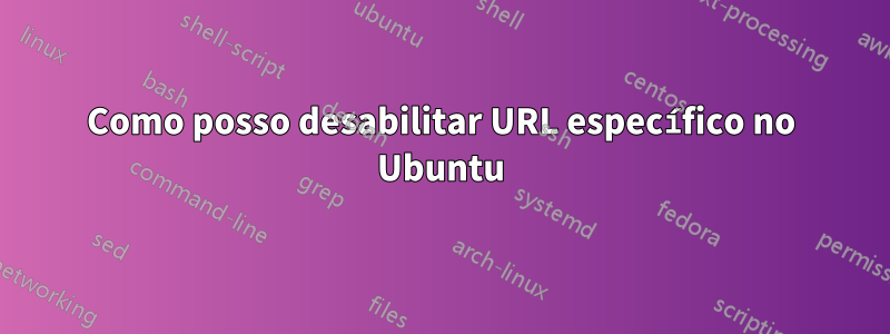 Como posso desabilitar URL específico no Ubuntu