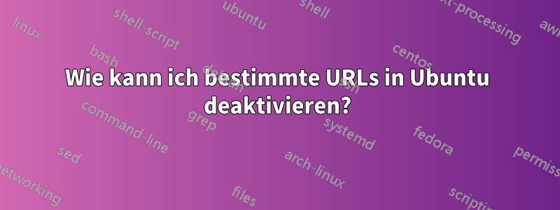 Wie kann ich bestimmte URLs in Ubuntu deaktivieren?