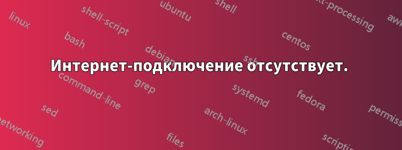 Интернет-подключение отсутствует.