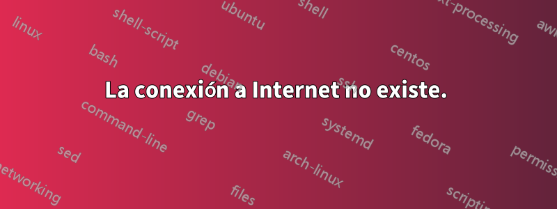 La conexión a Internet no existe.