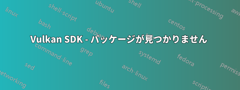 Vulkan SDK - パッケージが見つかりません