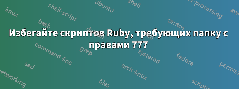 Избегайте скриптов Ruby, требующих папку с правами 777