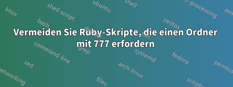 Vermeiden Sie Ruby-Skripte, die einen Ordner mit 777 erfordern