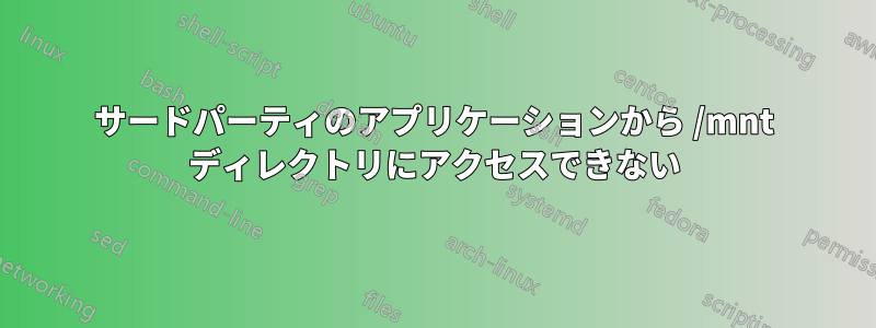 サードパーティのアプリケーションから /mnt ディレクトリにアクセスできない