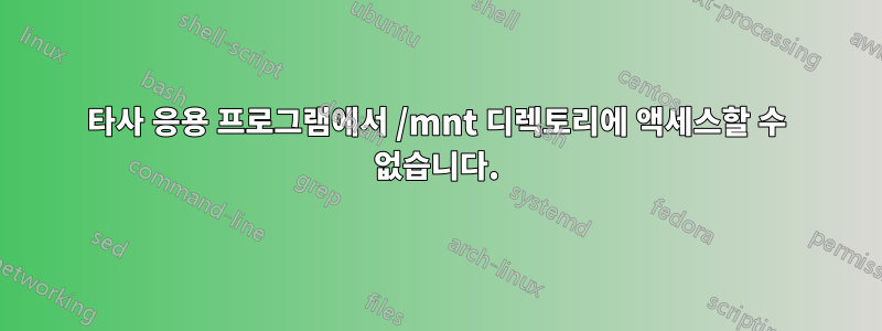 타사 응용 프로그램에서 /mnt 디렉토리에 액세스할 수 없습니다.