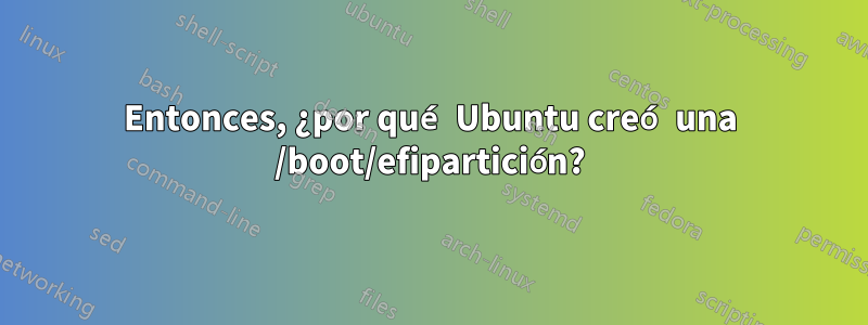 Entonces, ¿por qué Ubuntu creó una /boot/efipartición?