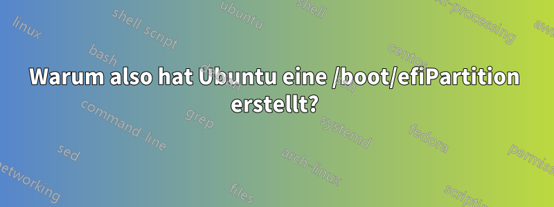 Warum also hat Ubuntu eine /boot/efiPartition erstellt?