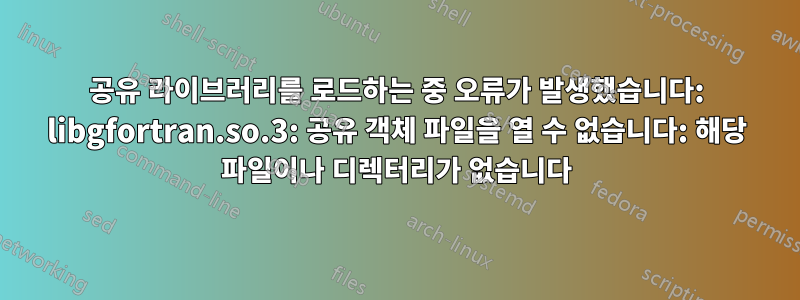 공유 라이브러리를 로드하는 중 오류가 발생했습니다: libgfortran.so.3: 공유 객체 파일을 열 수 없습니다: 해당 파일이나 디렉터리가 없습니다