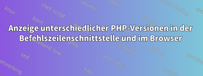 Anzeige unterschiedlicher PHP-Versionen in der Befehlszeilenschnittstelle und im Browser