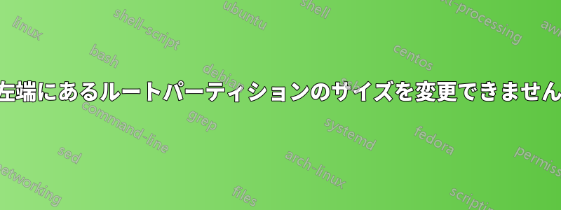 左端にあるルートパーティションのサイズを変更できません