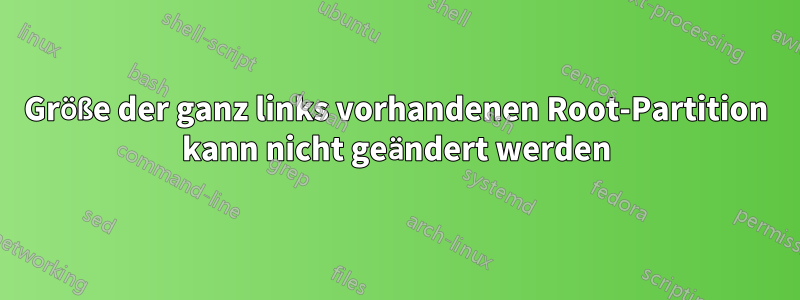 Größe der ganz links vorhandenen Root-Partition kann nicht geändert werden