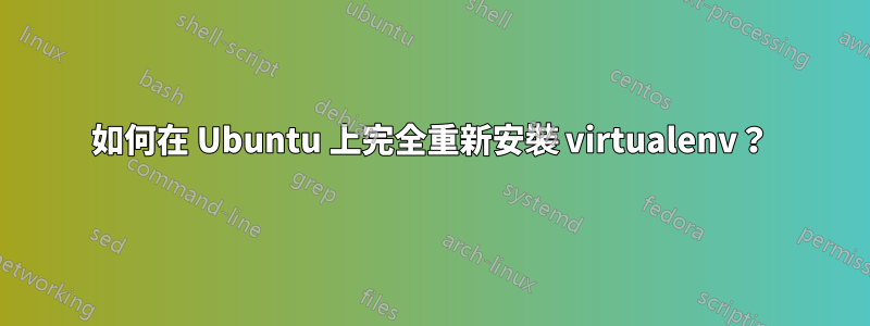 如何在 Ubuntu 上完全重新安裝 virtualenv？