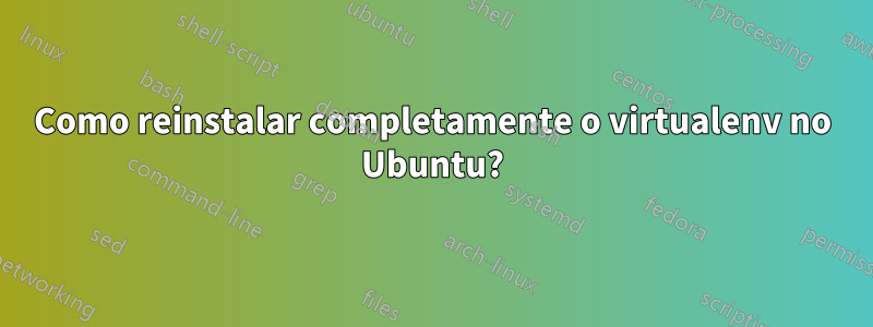 Como reinstalar completamente o virtualenv no Ubuntu?