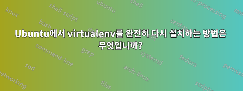 Ubuntu에서 virtualenv를 완전히 다시 설치하는 방법은 무엇입니까?