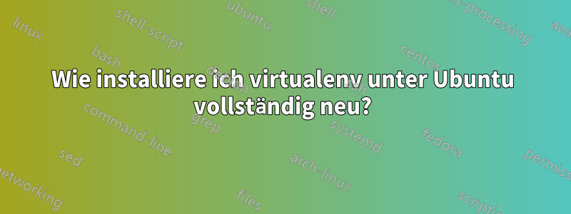 Wie installiere ich virtualenv unter Ubuntu vollständig neu?