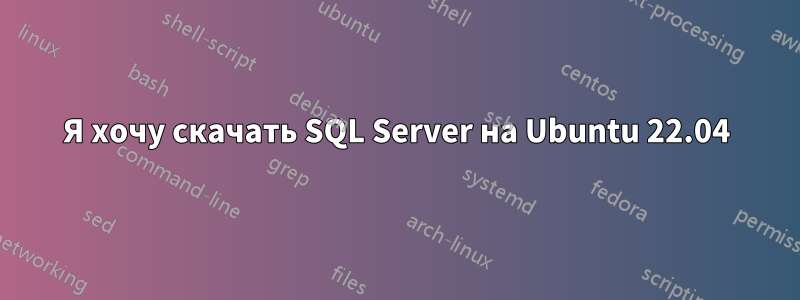 Я хочу скачать SQL Server на Ubuntu 22.04