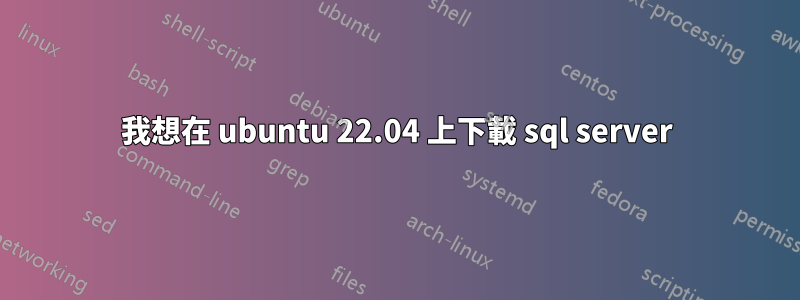 我想在 ubuntu 22.04 上下載 sql server