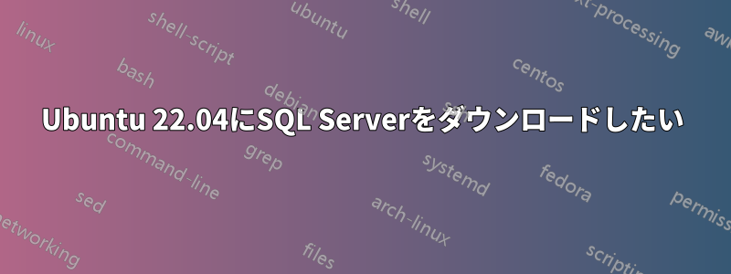 Ubuntu 22.04にSQL Serverをダウンロードしたい