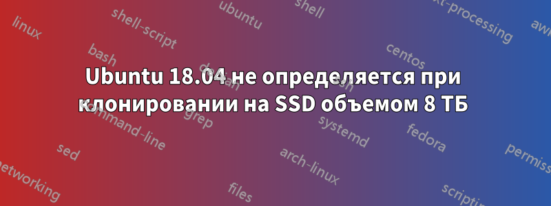 Ubuntu 18.04 не определяется при клонировании на SSD объемом 8 ТБ