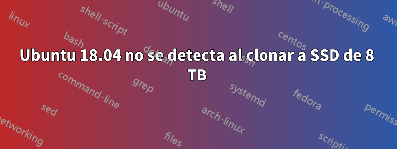 Ubuntu 18.04 no se detecta al clonar a SSD de 8 TB