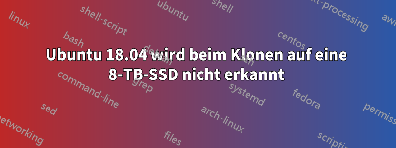 Ubuntu 18.04 wird beim Klonen auf eine 8-TB-SSD nicht erkannt