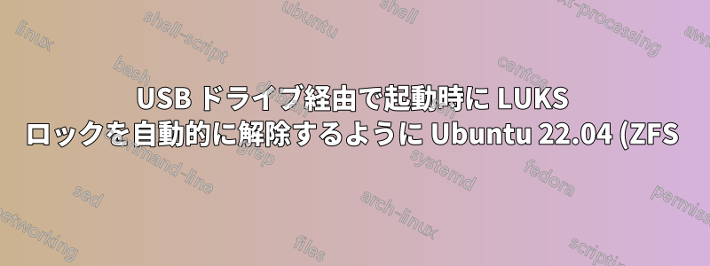 USB ドライブ経由で起動時に LUKS ロックを自動的に解除するように Ubuntu 22.04 (ZFS) を構成する