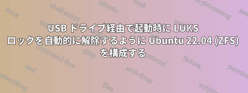 USB ドライブ経由で起動時に LUKS ロックを自動的に解除するように Ubuntu 22.04 (ZFS) を構成する