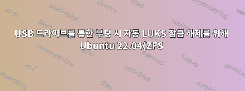 USB 드라이브를 통한 부팅 시 자동 LUKS 잠금 해제를 위해 Ubuntu 22.04(ZFS) 구성