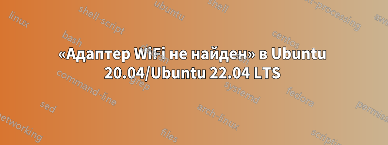 «Адаптер WiFi не найден» в Ubuntu 20.04/Ubuntu 22.04 LTS