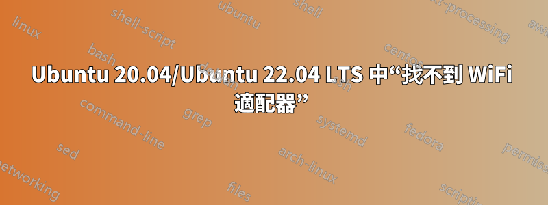 Ubuntu 20.04/Ubuntu 22.04 LTS 中“找不到 WiFi 適配器”