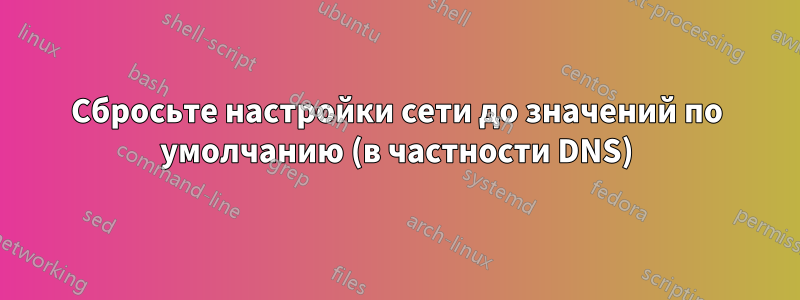 Сбросьте настройки сети до значений по умолчанию (в частности DNS)