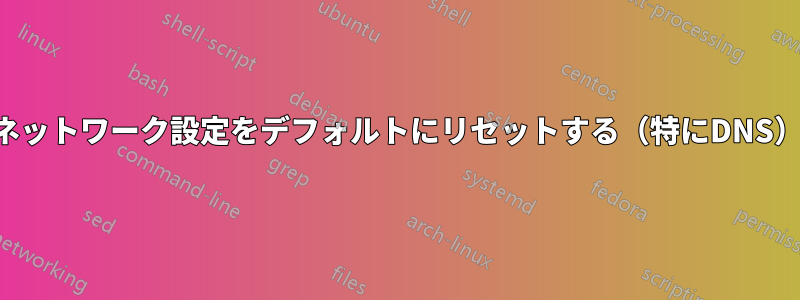 ネットワーク設定をデフォルトにリセットする（特にDNS）