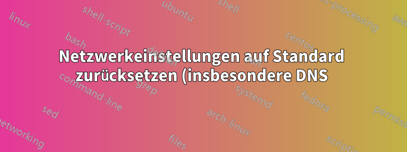Netzwerkeinstellungen auf Standard zurücksetzen (insbesondere DNS)