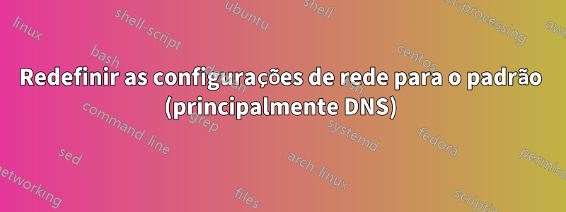 Redefinir as configurações de rede para o padrão (principalmente DNS)