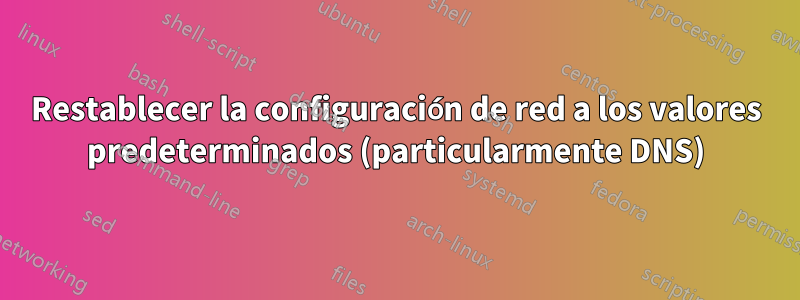 Restablecer la configuración de red a los valores predeterminados (particularmente DNS)