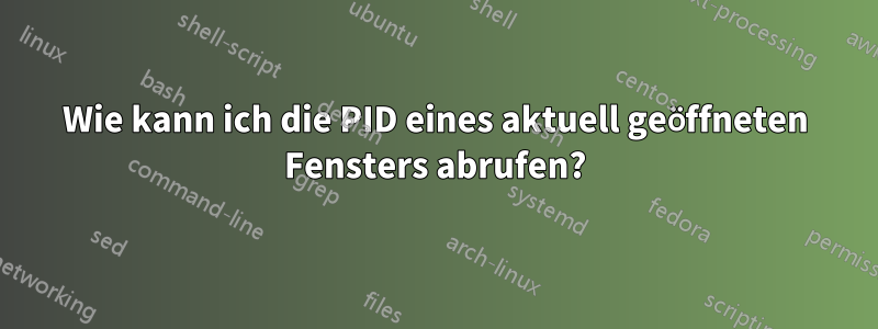 Wie kann ich die PID eines aktuell geöffneten Fensters abrufen?