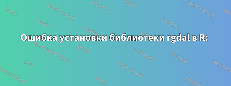 Ошибка установки библиотеки rgdal в R: