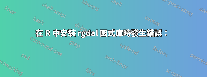 在 R 中安裝 rgdal 函式庫時發生錯誤：