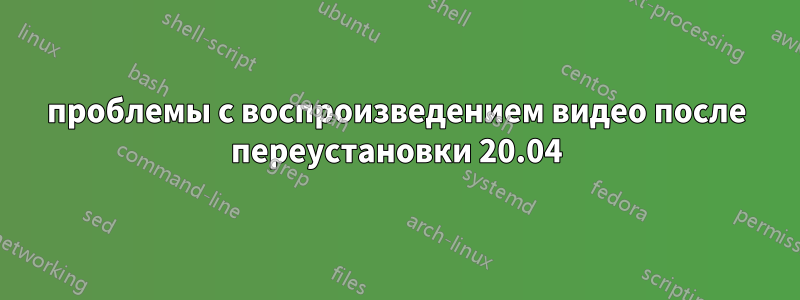 проблемы с воспроизведением видео после переустановки 20.04