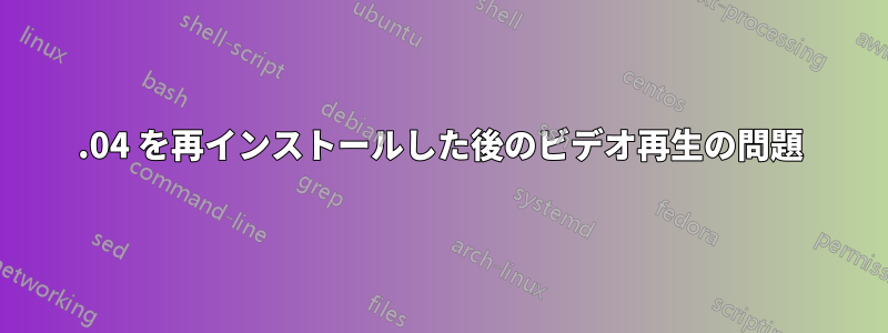 20.04 を再インストールした後のビデオ再生の問題