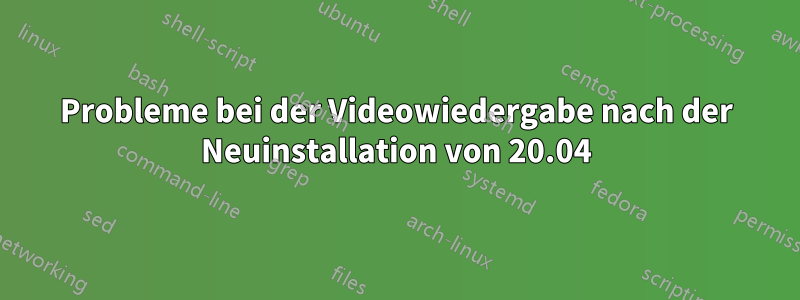 Probleme bei der Videowiedergabe nach der Neuinstallation von 20.04