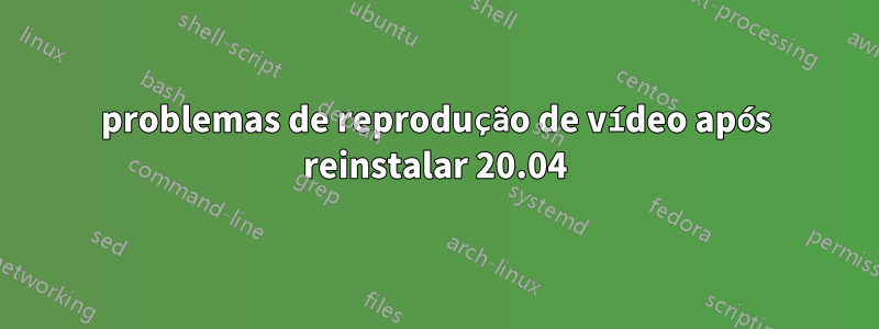 problemas de reprodução de vídeo após reinstalar 20.04