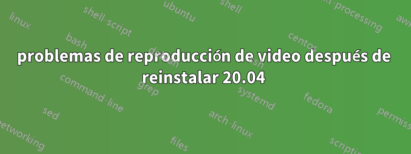 problemas de reproducción de video después de reinstalar 20.04