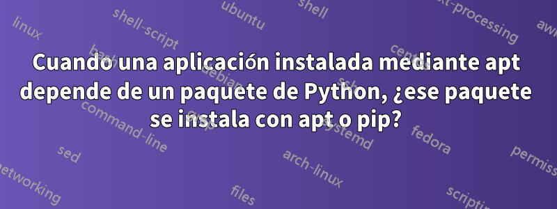 Cuando una aplicación instalada mediante apt depende de un paquete de Python, ¿ese paquete se instala con apt o pip?