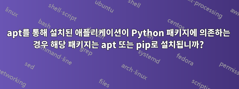 apt를 통해 설치된 애플리케이션이 Python 패키지에 의존하는 경우 해당 패키지는 apt 또는 pip로 설치됩니까?