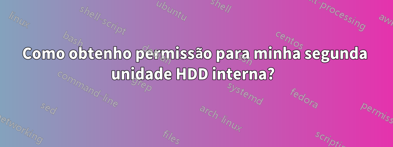 Como obtenho permissão para minha segunda unidade HDD interna? 