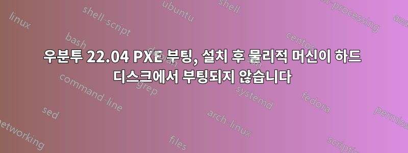 우분투 22.04 PXE 부팅, 설치 후 물리적 머신이 하드 디스크에서 부팅되지 않습니다