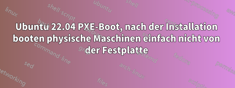 Ubuntu 22.04 PXE-Boot, nach der Installation booten physische Maschinen einfach nicht von der Festplatte